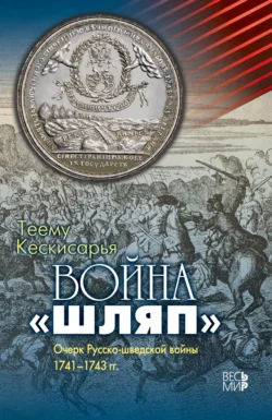 Война «шляп». Очерк Русско-шведской войны 1741–1743 гг. - Теему Кескисарья