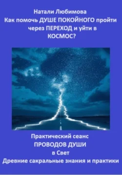 Как помочь Душе покойного пройти через Переход и уйти в Космос? Практический сеанс проводов Души в Свет. Древние сакральные знания и практики, аудиокнига Натали Любимовой. ISDN70973230