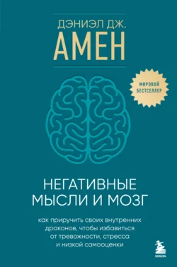 Негативные мысли и мозг. Как приручить своих внутренних драконов, чтобы избавиться от тревожности, стресса и низкой самооценки - Дэниэл Амен