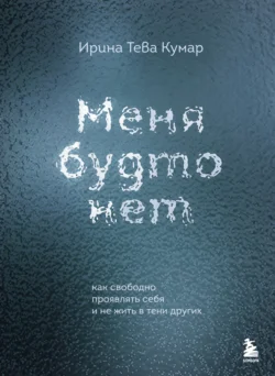 Меня будто нет. Как свободно проявлять себя и не жить в тени других - Ирина Тева Кумар