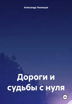 Дороги и судьбы с нуля, аудиокнига Александра Николаевича Лекомцева. ISDN70974394