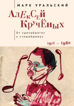 Алексей Кручёных. От «дичайшего» к «тишайшему» - Марк Уральский