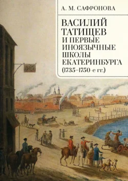 Василий Татищев и первые иноязычные школы Екатеринбурга (1735–1750-е гг.) - Алевтина Сафронова