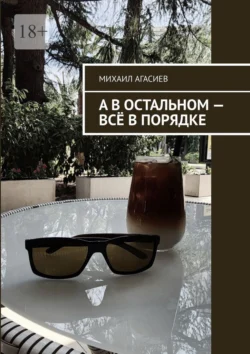 А в остальном – всё в порядке - Михаил Агасиев