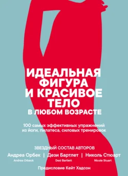 Идеальная фигура и красивое тело в любом возрасте: 100 самых эффективных упражнений из йоги, пилатеса, силовых тренировок - Андреа Орбек