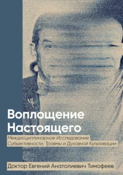 Воплощение Реального. Междисциплинарное исследование субъективности, травмы и духовной культивации - Евгений Тимофеев