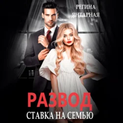 Развод. Ставка на семью, audiobook Регины Янтарной. ISDN70975585