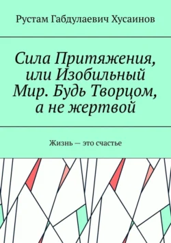 Сила Притяжения, или Изобильный Мир. Будь Творцом, а не жертвой, audiobook Рустама Хусаинова. ISDN70975609