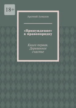 «Принуждение» к правопорядку. Книга первая. Деревянное счастье, audiobook Арсения Алмазова. ISDN70975612