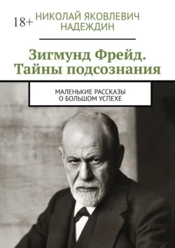 Зигмунд Фрейд. Тайны подсознания. Маленькие рассказы о большом успехе - Николай Надеждин