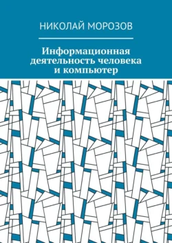 Информационная деятельность человека и компьютер - Николай Морозов