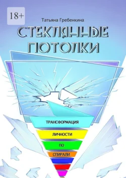 Стеклянные потолки. Трансформация личности по спирали - Татьяна Гребенкина