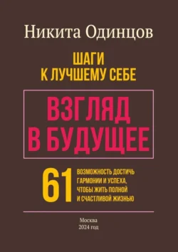 Взгляд в будущее: шаги к лучшему себе. 61 возможность достичь гармонии и успеха, чтобы жить полной и счастливой жизнью - Никита Одинцов