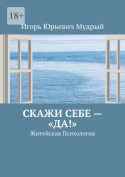 Скажи себе – «Да!». Житейская Психология, аудиокнига Игоря Юрьевича Мудрого. ISDN70975774