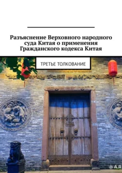 Разъяснение Верховного народного суда Китая о применении Гражданского кодекса Китая. Третье толкование - Александр Емелин