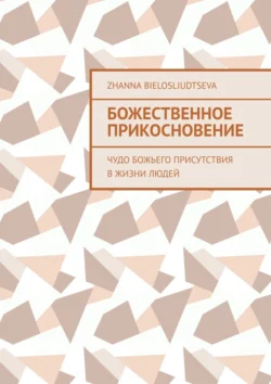 Божественное прикосновение. Чудо Божьего присутствия в жизни людей - Zhanna Bielosliudtseva