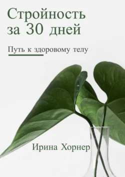 Стройность за 30 дней: Путь к здоровому телу - Ирина Хорнер