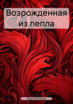 Возрожденная из пепла, audiobook Анары Артемьевой. ISDN70975867