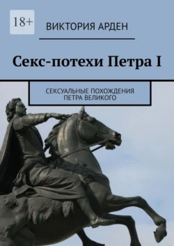 Секс-потехи Петра I. Сексуальные похождения Петра Великого - Виктория Арден