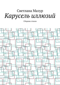 Карусель иллюзий. Сборник стихов - Светлана Мазур