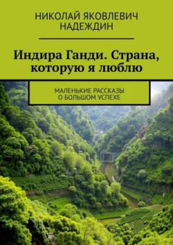 Индира Ганди. Страна, которую я люблю. Маленькие рассказы о большом успехе - Николай Надеждин