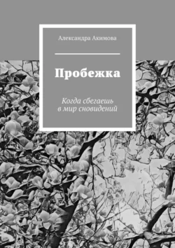 Пробежка. Когда сбегаешь в мир сновидений - Александра Акимова