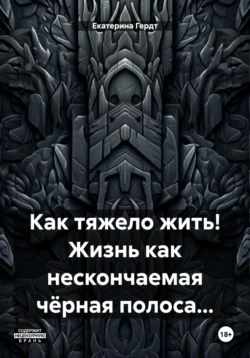 Как тяжело жить! Жизнь как нескончаемая чёрная полоса… - Екатерина Гердт