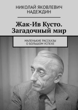 Жак-Ив Кусто. Загадочный мир. Маленькие рассказы о большом успехе - Николай Надеждин