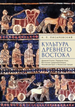 Культура Древнего Востока. Древний Египет, Передняя Азия, Восточное Средиземноморье, Минойский Крит и Микенская Греция - Николай Писаревский