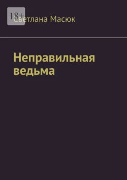 Неправильная ведьма, audiobook Светланы Масюк. ISDN70976260