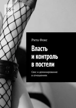 Власть и контроль в постели. Секс и доминирование в отношениях - Рита Фокс