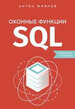 Оконные функции SQL. Анализ данных на практике - Антон Жиянов