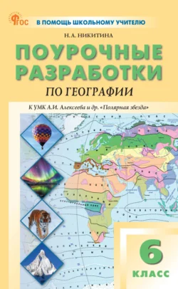 Поурочные разработки по географии. 6 класс. Пособие для учителя (к УМК А.И. Алексеева и др. «Полярная звезда» (М.: Просвещение)) - Надежда Никитина