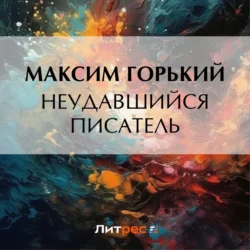 Неудавшийся писатель, аудиокнига Максима Горького. ISDN70979485