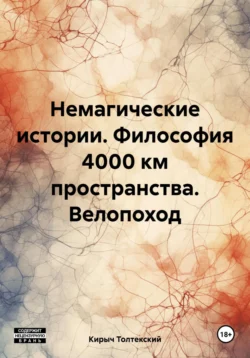 Немагические истории. Философия 4000 км пространства. Велопоход - Кирыч Толтекский