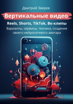 Вертикальные видео – Reels, Shorts, TikTok, Вк-клипы - Дмитрий Зверев