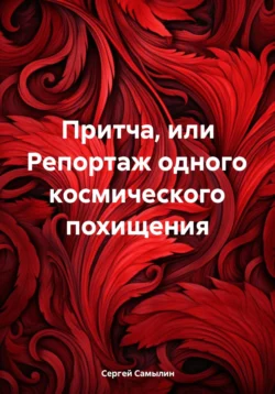 Притча, или Репортаж одного космического похищения, аудиокнига Сергея Павловича Самылина. ISDN70982266