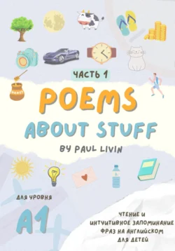 Poems About Stuff, Часть 1 – чтение и интуитивное запоминание фраз. Уровень – А1 - Paul Livin