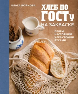 Хлеб по ГОСТу на закваске. Печем настоящий хлеб своими руками - Ольга Войнова