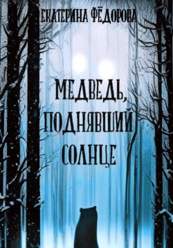 Медведь, поднявший Солнце - Екатерина Федорова