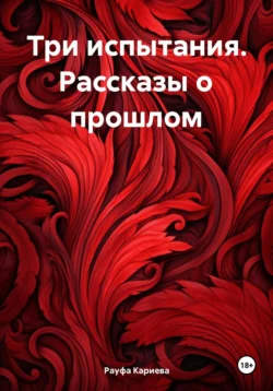 Три испытания. Рассказы о прошлом, audiobook Рауфы Кариевой. ISDN70985035