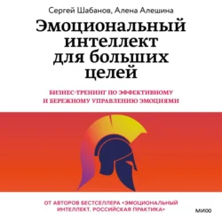 Эмоциональный интеллект для больших целей. Бизнес-тренинг по эффективному и бережному управлению эмоциями - Сергей Шабанов