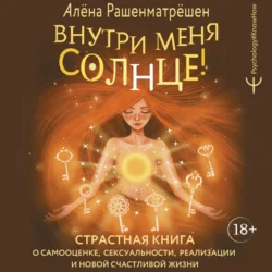 Внутри меня солнце! Страстная книга о самооценке, сексуальности, реализации и новой счастливой жизни - Алёна Рашенматрёшен