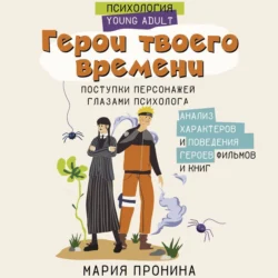 Герои твоего времени. Поступки персонажей глазами психолога - Мария Пронина