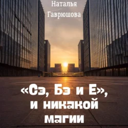 «Сэ, Бэ и Е», и никакой магии - Наталья Гаврюшова