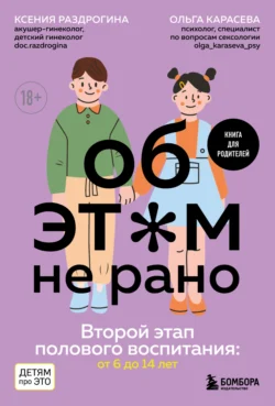 Об этом не рано. Второй этап полового воспитания: от 6 до 14 лет. Книга для родителей - Ксения Раздрогина