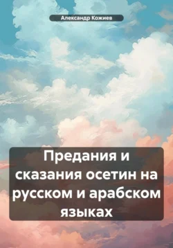 Предания и сказания осетин на русском и арабском языках - Александр Кожиев