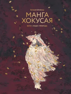 Манга Хокусая. Боги, люди, природа - Евгений Штейнер