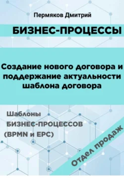 Бизнес-процессы. Создание нового договора и поддержание его актуальности. Шаблоны бизнес-процессов (BPMN и EPC). Отдел продаж, аудиокнига Дмитрия Владимировича Пермякова. ISDN70989730