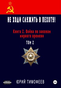 Не ходи служить в пехоту! Книга 2. Война по законам мирного времени. Том 2 - Юрий Тимофеев